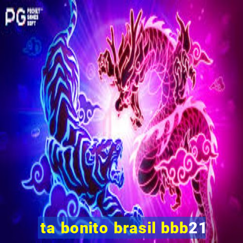 ta bonito brasil bbb21